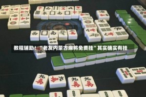 教程辅助！“老友内蒙古麻将免费挂”其实确实有挂