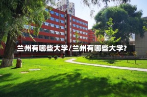 兰州有哪些大学/兰州有哪些大学?