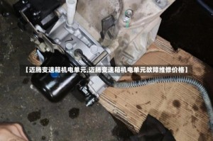 【迈腾变速箱机电单元,迈腾变速箱机电单元故障维修价格】