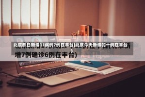 北京昨日新增11病例7例在丰台(北京今天新增的一例在丰台)