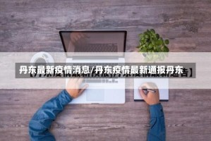 丹东最新疫情消息/丹东疫情最新通报丹东