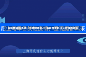 上海疫情最新消息什么时候结束/上海疫情大概什么时候能结束