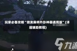 玩家必备攻略“微友麻将外卦神器通用版”(详细辅助教程)