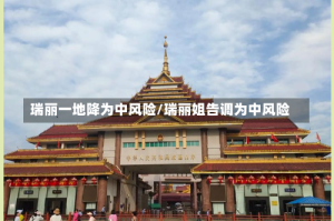 瑞丽一地降为中风险/瑞丽姐告调为中风险