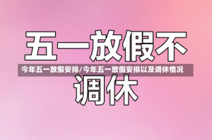 今年五一放假安排/今年五一放假安排以及调休情况