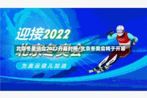 北京冬奥运会2022开幕时间/北京冬奥会将于开幕