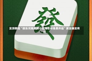 实测教程“微乐河南麻将小程序怎样免费开挂”其实确实有挂