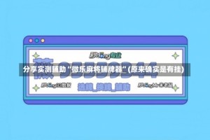 分享实测辅助“微乐麻将辅牌器”(原来确实是有挂)