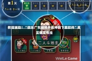 教程辅助！“微乐广东麻将开挂神器下载软件”其实确实有挂