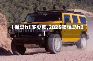 【悍马h1多少钱,2025款悍马h2】