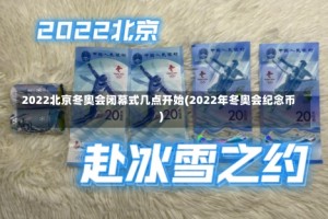 2022北京冬奥会闭幕式几点开始(2022年冬奥会纪念币)