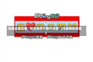 玩家必备攻略“微乐麻将万能开挂器”(详细辅助教程)