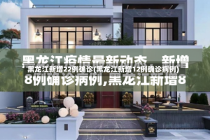黑龙江新增22例确诊(黑龙江新增12例确诊病例)