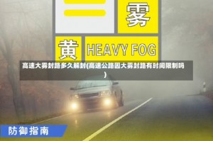 高速大雾封路多久解封(高速公路因大雾封路有时间限制吗)