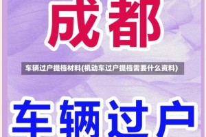 车辆过户提档材料(机动车过户提档需要什么资料)