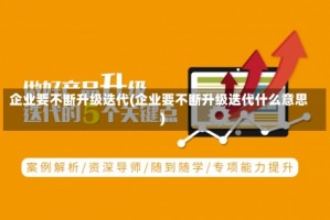 企业要不断升级迭代(企业要不断升级迭代什么意思)