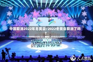 中国取消2022年冬奥会/2022冬奥会取消了吗?