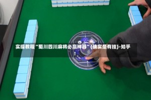 实操教程“蜀川四川麻将必赢神器”(确实是有挂)-知乎!