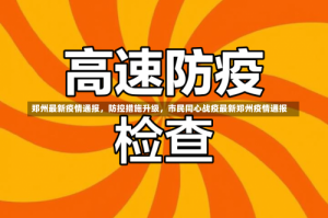 郑州最新疫情通报，防控措施升级，市民同心战疫最新郑州疫情通报