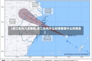 【浙江台风几点登陆,浙江台风什么时候登陆什么时候走】