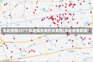 本轮疫情497个轨迹相关病例关系图(本轮疫情数据)