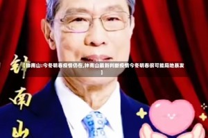 【钟南山:今冬明春疫情仍在,钟南山最新判断疫情今冬明春很可能局地暴发】