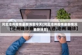 河北沧州疫情最新消息今天(河北沧州疫情最新情况 最新消息)