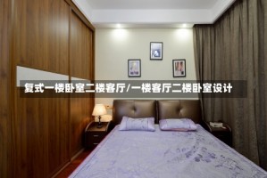 复式一楼卧室二楼客厅/一楼客厅二楼卧室设计