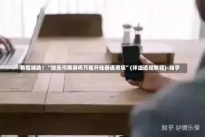 教程辅助！“微乐河南麻将万能开挂器通用版”(详细透视教程)-知乎