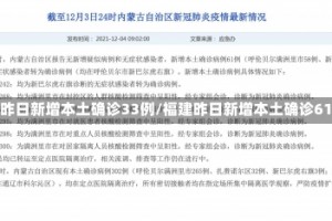 福建昨日新增本土确诊33例/福建昨日新增本土确诊61例