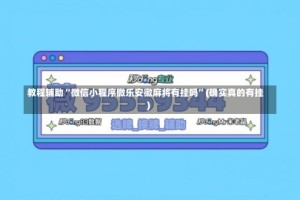 教程辅助“微信小程序微乐安徽麻将有挂吗”(确实真的有挂)