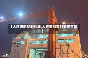 【大连港轮船时刻表,大连港船票时刻表官网】