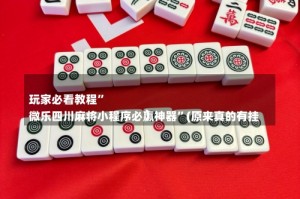 
玩家必看教程”
微乐四川麻将小程序必赢神器”(原来真的有挂)