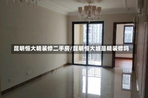 昆明恒大精装修二手房/昆明恒大城是精装修吗