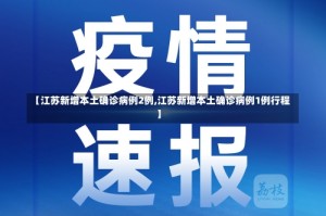 【江苏新增本土确诊病例2例,江苏新增本土确诊病例1例行程】