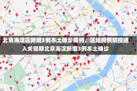 北京海淀区新增3例本土确诊病例，区域疫情防控进入关键期北京海淀新增3例本土确诊