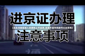 【北京风险区域人员原则上不出京,北京不是中风险可以出京吗】