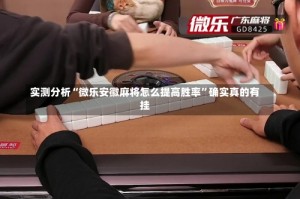 实测分析“微乐安徽麻将怎么提高胜率”确实真的有挂