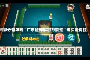 玩家必备攻略“广东雀神麻将万能挂”确实是有挂