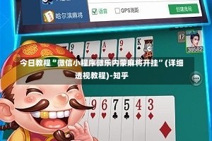 今日教程“微信小程序微乐内蒙麻将开挂”(详细透视教程)-知乎