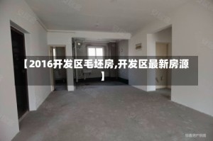 【2016开发区毛坯房,开发区最新房源】