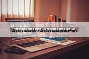 【沈阳疫情最新消息今天新增一例,沈阳疫情最新消息确诊19例】