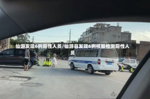 仙游发现6例阳性人员/仙游县发现6例核酸检测阳性人员