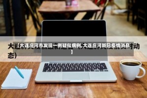 【大连庄河市发现一例疑似病例,大连庄河新冠疫情消息】