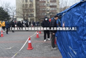 【北京3人辱骂核酸采样员被拘,北京核酸检测人员】