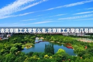 【去北京理工大学怎么走,北京理工大学坐几号线】