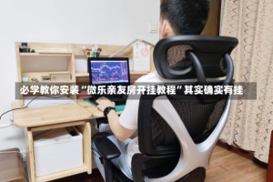 必学教你安装“微乐亲友房开挂教程”其实确实有挂