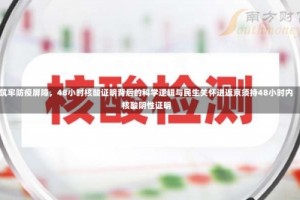 筑牢防疫屏障，48小时核酸证明背后的科学逻辑与民生关怀进返京须持48小时内核酸阴性证明