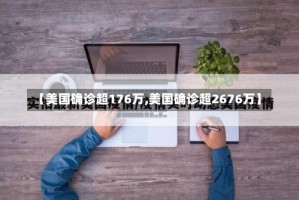 【美国确诊超176万,美国确诊超2676万】