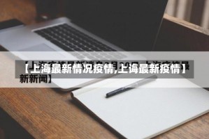 【上海最新情况疫情,上诲最新疫情】